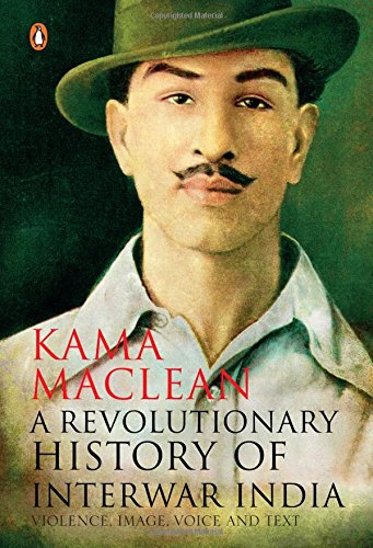 7 Books You Should Read To Know Who Bhagat Singh Actually Was-A Revolutionary History of Interwar India by Kama Maclean