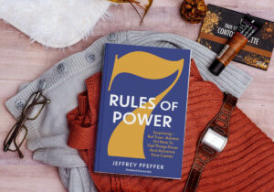 7 Rules of Power By Jeffrey Pfeffer – Exploring Power and Its Complexities in Our Careers and Professional Development