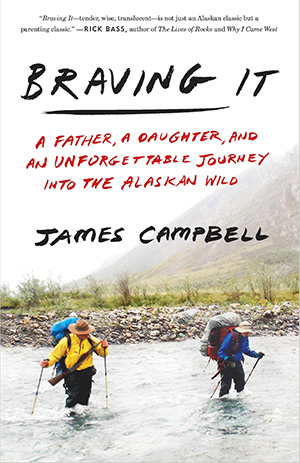 Outdoor Adventure Books - Braving It: A Father, a Daughter, and an Unforgettable Journey into the Alaskan Wild by James Campbell