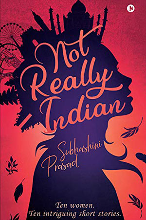 Short Story Books by Indian Women Authors - Not Really Indian: Ten Women, Ten Intriguing Short Stories by Subhashini Prasad