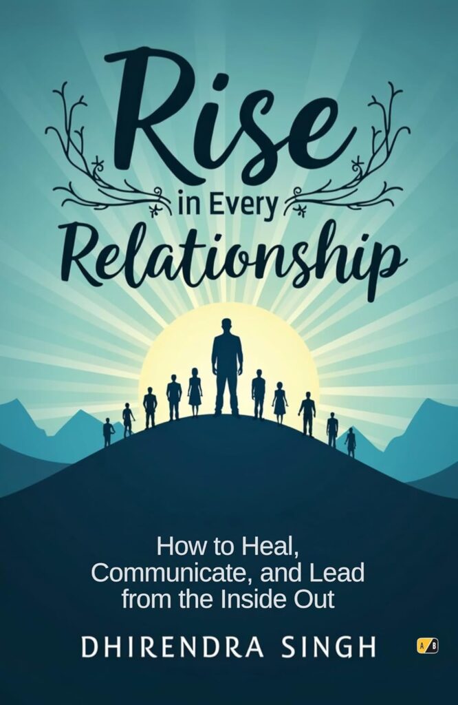 Book cover of Rise in Every Relationship by Dhirendra Singh, featuring silhouettes of people standing on a hill against a sunrise backdrop. The subtitle reads “How to Heal, Communicate, and Lead from the Inside Out,” symbolizing growth, connection, and emotional healing.