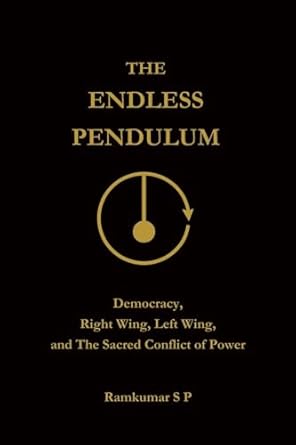 The Endless Pendulum: Democracy, Right Wing, Left Wing, and The Sacred Conflict of Power by Ramkumar S P