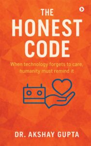 Book cover of The Honest Code by Dr. Akshay Gupta featuring an orange geometric background, bold white title text, and an illustration of a robot hand holding a human heart symbolizing technology and humanity.